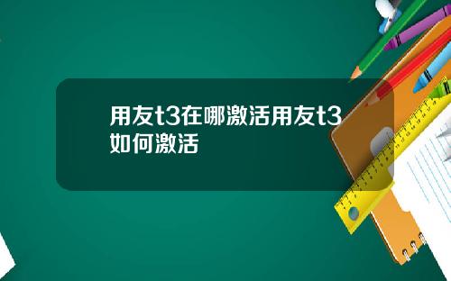 用友t3在哪激活用友t3如何激活