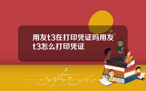 用友t3在打印凭证吗用友t3怎么打印凭证