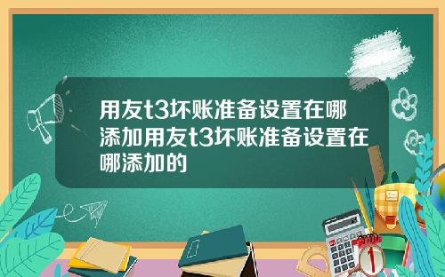 用友t3坏账准备设置在哪添加用友t3坏账准备设置在哪添加的