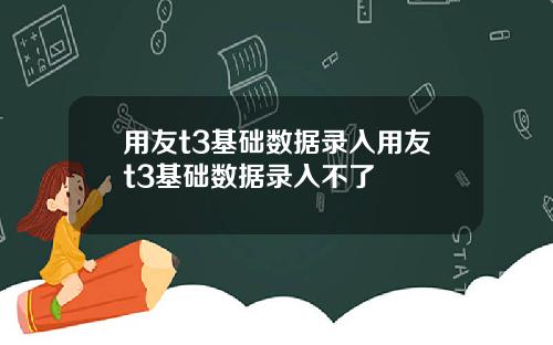 用友t3基础数据录入用友t3基础数据录入不了