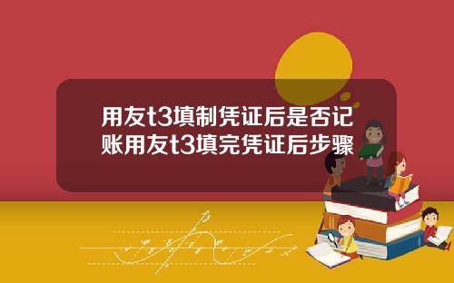用友t3填制凭证后是否记账用友t3填完凭证后步骤