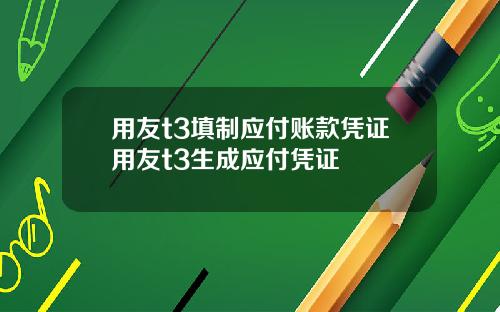 用友t3填制应付账款凭证用友t3生成应付凭证