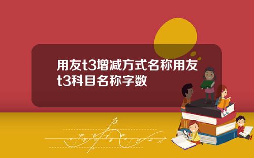 用友t3增减方式名称用友t3科目名称字数