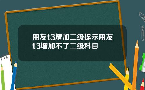 用友t3增加二级提示用友t3增加不了二级科目
