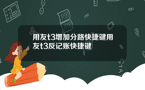 用友t3增加分路快捷键用友t3反记账快捷键