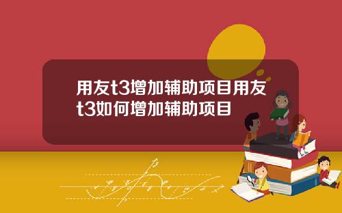 用友t3增加辅助项目用友t3如何增加辅助项目