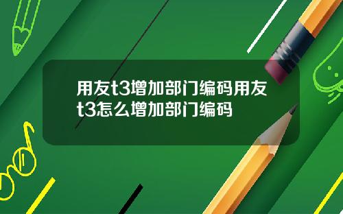 用友t3增加部门编码用友t3怎么增加部门编码