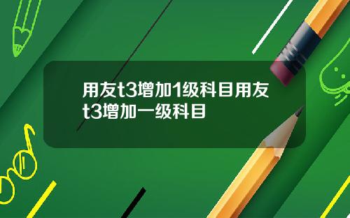 用友t3增加1级科目用友t3增加一级科目