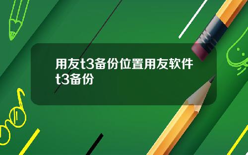 用友t3备份位置用友软件t3备份