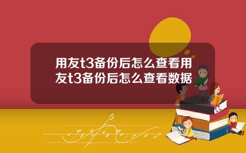 用友t3备份后怎么查看用友t3备份后怎么查看数据