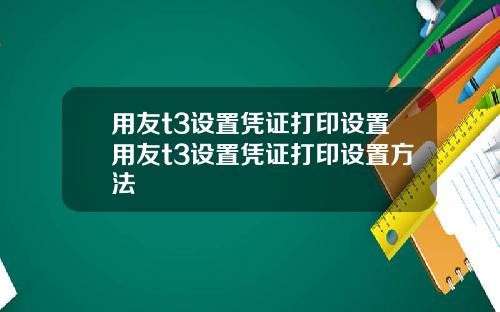 用友t3设置凭证打印设置用友t3设置凭证打印设置方法