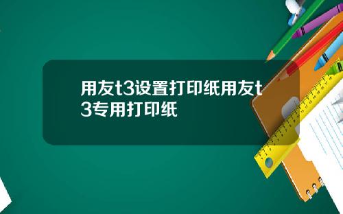 用友t3设置打印纸用友t3专用打印纸