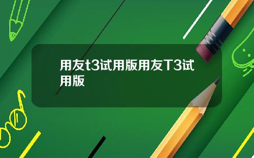 用友t3试用版用友T3试用版