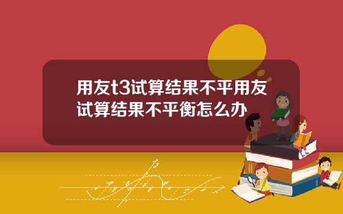 用友t3试算结果不平用友试算结果不平衡怎么办