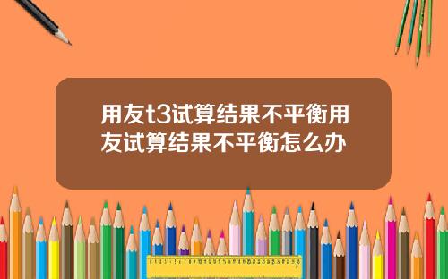 用友t3试算结果不平衡用友试算结果不平衡怎么办