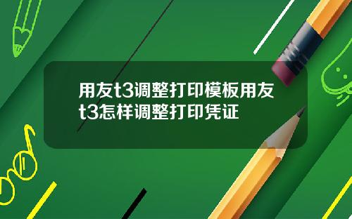 用友t3调整打印模板用友t3怎样调整打印凭证
