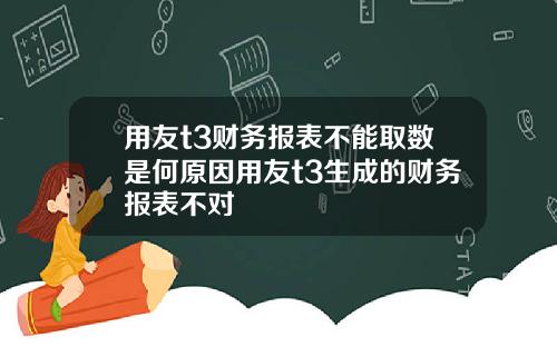 用友t3财务报表不能取数是何原因用友t3生成的财务报表不对