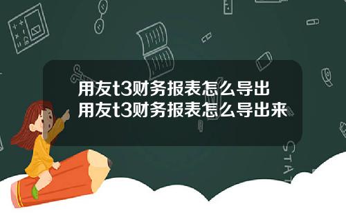 用友t3财务报表怎么导出用友t3财务报表怎么导出来