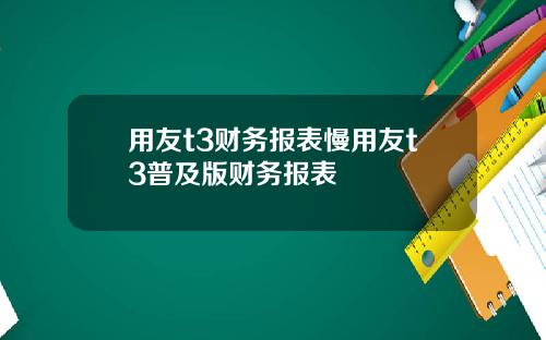 用友t3财务报表慢用友t3普及版财务报表