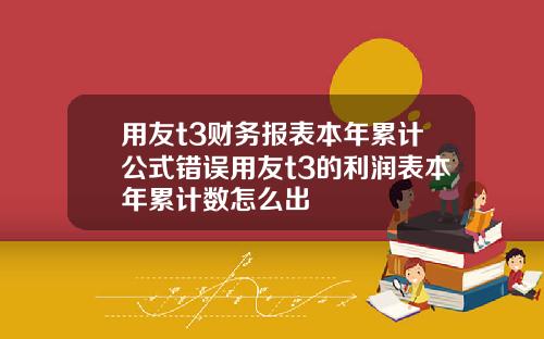用友t3财务报表本年累计公式错误用友t3的利润表本年累计数怎么出