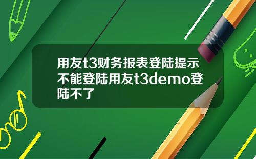 用友t3财务报表登陆提示不能登陆用友t3demo登陆不了