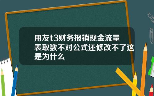 用友t3财务报销现金流量表取数不对公式还修改不了这是为什么