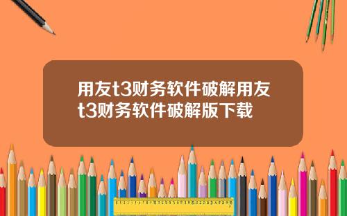 用友t3财务软件破解用友t3财务软件破解版下载