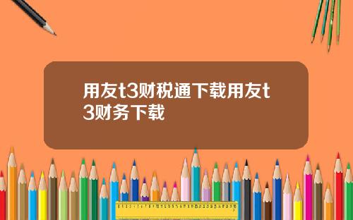 用友t3财税通下载用友t3财务下载