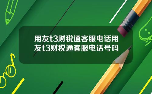 用友t3财税通客服电话用友t3财税通客服电话号码