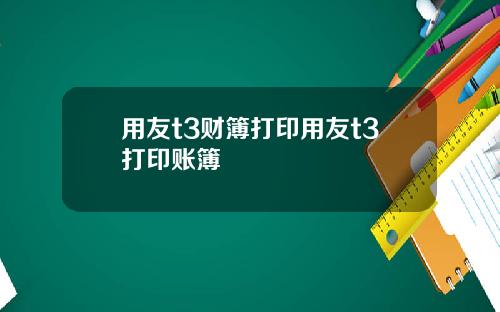 用友t3财簿打印用友t3打印账簿