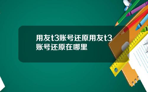 用友t3账号还原用友t3账号还原在哪里