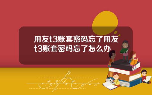用友t3账套密码忘了用友t3账套密码忘了怎么办