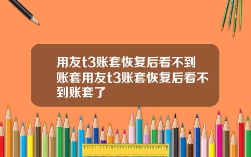 用友t3账套恢复后看不到账套用友t3账套恢复后看不到账套了