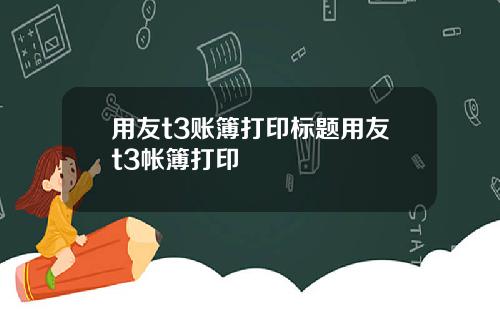 用友t3账簿打印标题用友t3帐簿打印