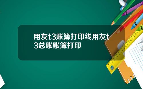 用友t3账簿打印线用友t3总账账簿打印