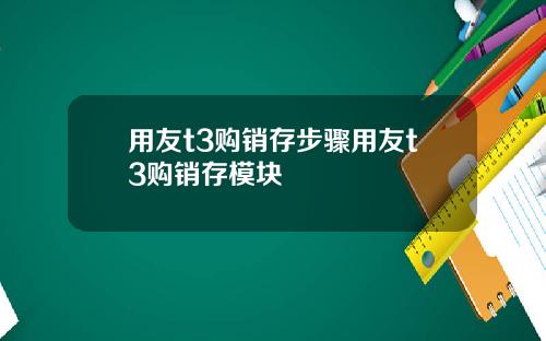 用友t3购销存步骤用友t3购销存模块