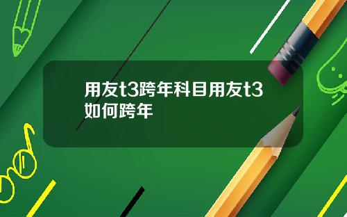 用友t3跨年科目用友t3如何跨年