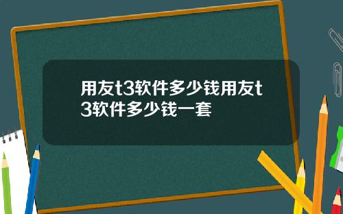 用友t3软件多少钱用友t3软件多少钱一套