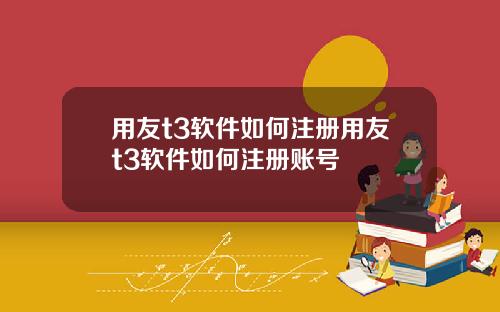 用友t3软件如何注册用友t3软件如何注册账号