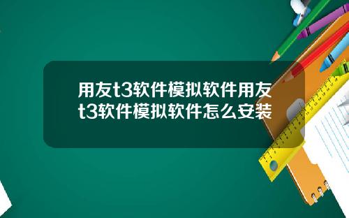 用友t3软件模拟软件用友t3软件模拟软件怎么安装