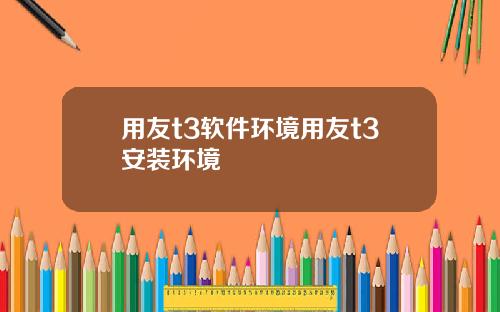 用友t3软件环境用友t3安装环境