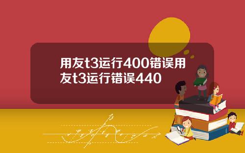 用友t3运行400错误用友t3运行错误440