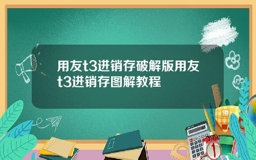 用友t3进销存破解版用友t3进销存图解教程