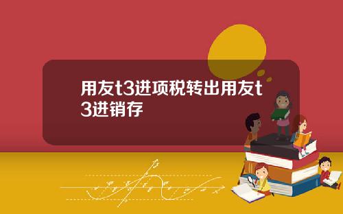 用友t3进项税转出用友t3进销存