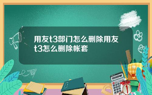 用友t3部门怎么删除用友t3怎么删除帐套
