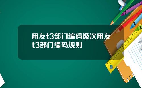 用友t3部门编码级次用友t3部门编码规则