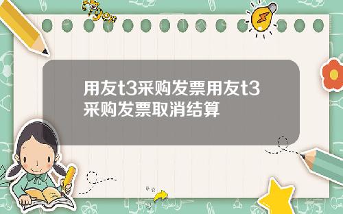 用友t3采购发票用友t3采购发票取消结算