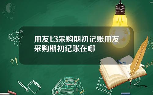 用友t3采购期初记账用友采购期初记账在哪