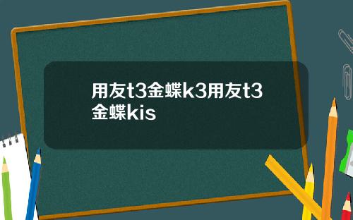 用友t3金蝶k3用友t3金蝶kis