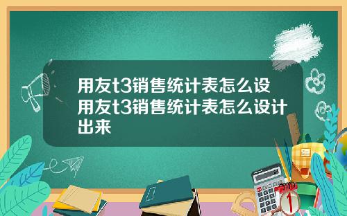 用友t3销售统计表怎么设用友t3销售统计表怎么设计出来